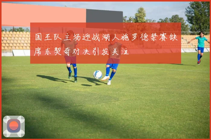 国王队主场迎战湖人施罗德禁赛缺席东契奇对决引发关注