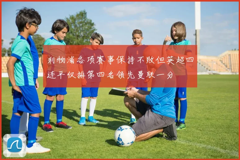 利物浦各项赛事保持不败但英超四连平仅排第四名领先曼联一分