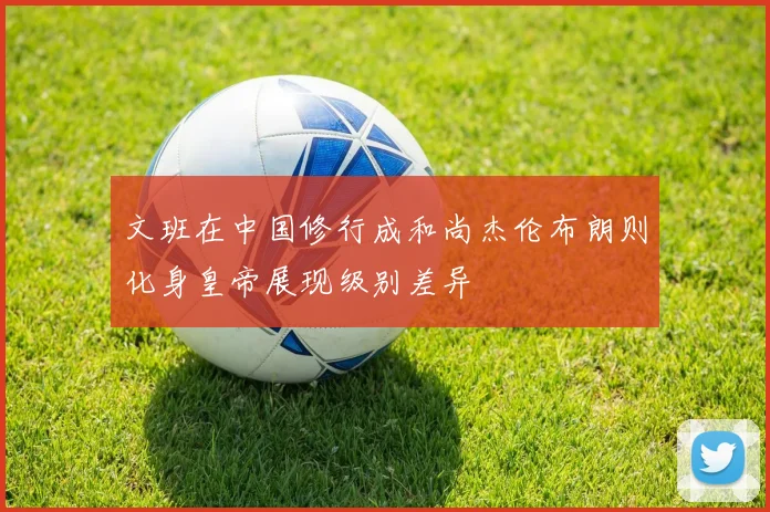 文班在中国修行成和尚杰伦布朗则化身皇帝展现级别差异