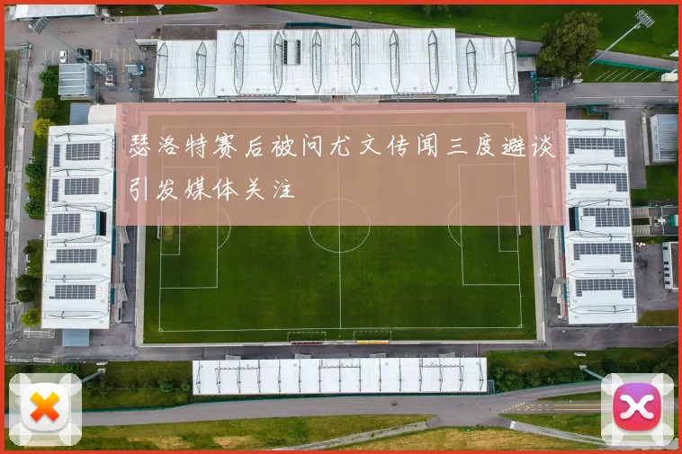 瑟洛特赛后被问尤文传闻三度避谈引发媒体关注