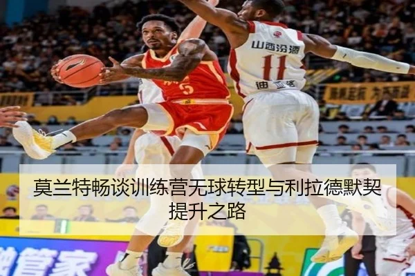 莫兰特畅谈训练营无球转型与利拉德默契提升之路(mksports)